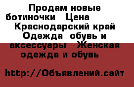 Продам новые ботиночки › Цена ­ 1 600 - Краснодарский край Одежда, обувь и аксессуары » Женская одежда и обувь   